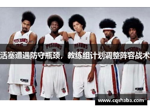 活塞遭遇防守瓶颈，教练组计划调整阵容战术