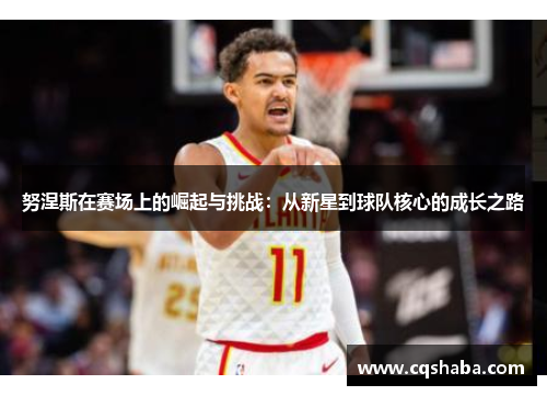 努涅斯在赛场上的崛起与挑战：从新星到球队核心的成长之路