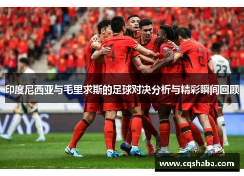 印度尼西亚与毛里求斯的足球对决分析与精彩瞬间回顾