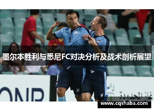 墨尔本胜利与悉尼FC对决分析及战术剖析展望