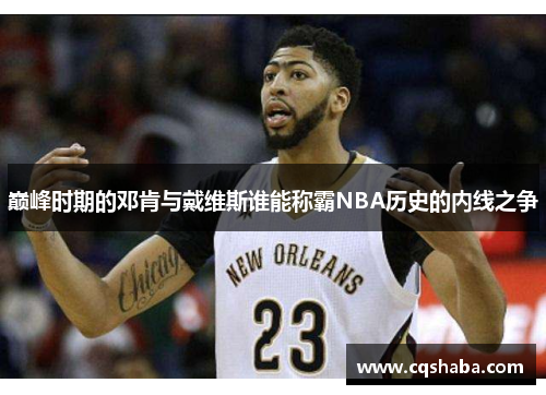 巅峰时期的邓肯与戴维斯谁能称霸NBA历史的内线之争