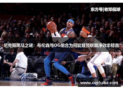 尼克斯黑马之谜：布伦森与OG组合为何能登顶联盟净效率榜首
