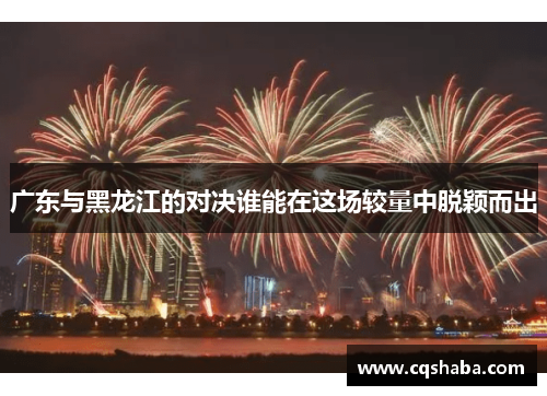 广东与黑龙江的对决谁能在这场较量中脱颖而出