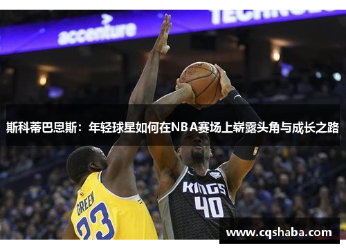 斯科蒂巴恩斯：年轻球星如何在NBA赛场上崭露头角与成长之路