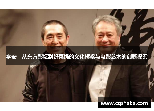 李安：从东方影坛到好莱坞的文化桥梁与电影艺术的创新探索