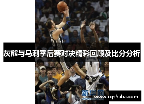 灰熊与马刺季后赛对决精彩回顾及比分分析