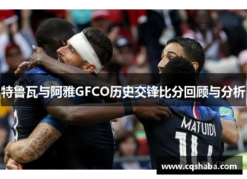 特鲁瓦与阿雅GFCO历史交锋比分回顾与分析
