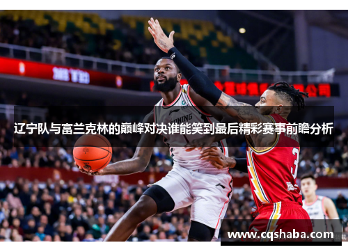 辽宁队与富兰克林的巅峰对决谁能笑到最后精彩赛事前瞻分析