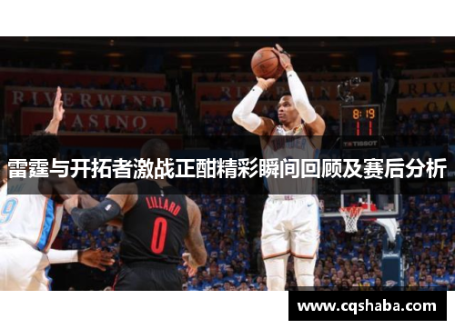雷霆与开拓者激战正酣精彩瞬间回顾及赛后分析