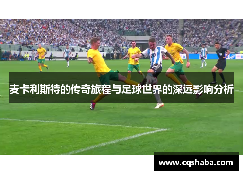 麦卡利斯特的传奇旅程与足球世界的深远影响分析