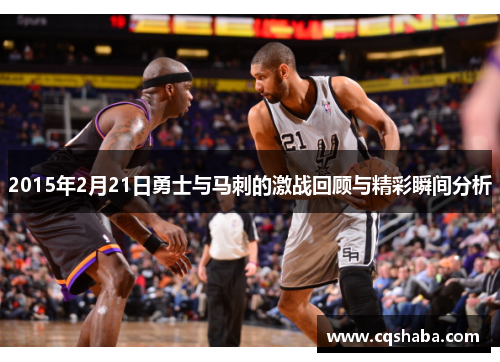 2015年2月21日勇士与马刺的激战回顾与精彩瞬间分析