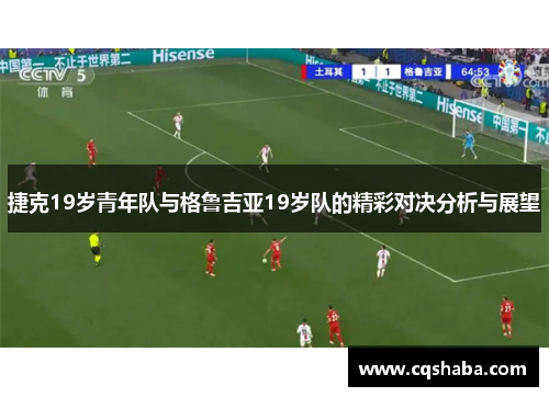 捷克19岁青年队与格鲁吉亚19岁队的精彩对决分析与展望