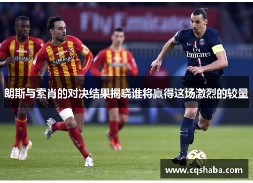 朗斯与索肖的对决结果揭晓谁将赢得这场激烈的较量