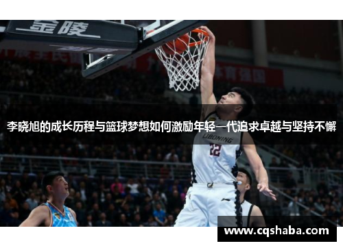 李晓旭的成长历程与篮球梦想如何激励年轻一代追求卓越与坚持不懈