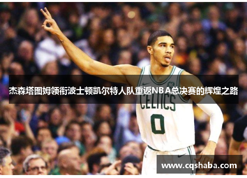 杰森塔图姆领衔波士顿凯尔特人队重返NBA总决赛的辉煌之路