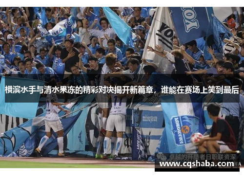 横滨水手与清水果冻的精彩对决揭开新篇章，谁能在赛场上笑到最后