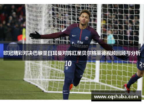 欧冠精彩对决巴黎圣日耳曼对阵红星贝尔格莱德视频回顾与分析