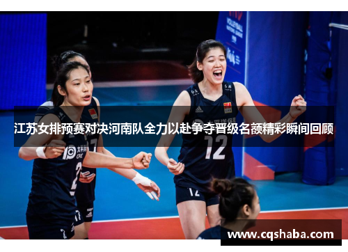 江苏女排预赛对决河南队全力以赴争夺晋级名额精彩瞬间回顾