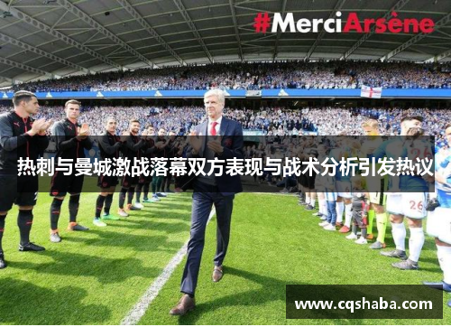 热刺与曼城激战落幕双方表现与战术分析引发热议