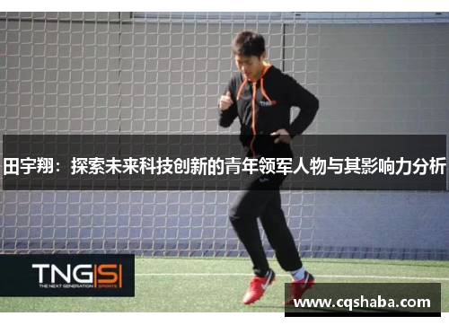 田宇翔：探索未来科技创新的青年领军人物与其影响力分析