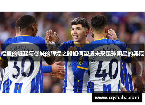 福登的崛起与曼城的辉煌之路如何塑造未来足球明星的典范