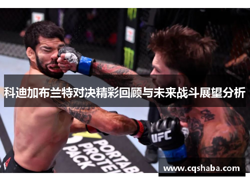科迪加布兰特对决精彩回顾与未来战斗展望分析