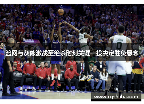 篮网与灰熊激战至绝杀时刻关键一投决定胜负悬念