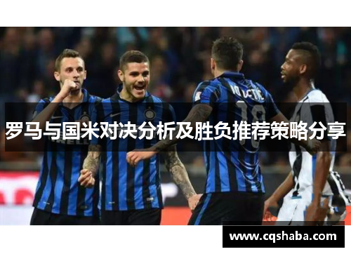 罗马与国米对决分析及胜负推荐策略分享